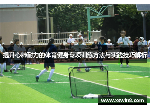 提升心肺耐力的体育健身专项训练方法与实践技巧解析
