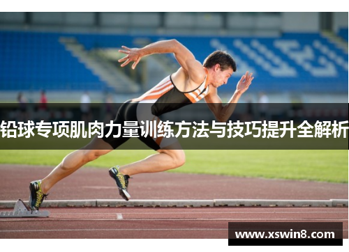 铅球专项肌肉力量训练方法与技巧提升全解析